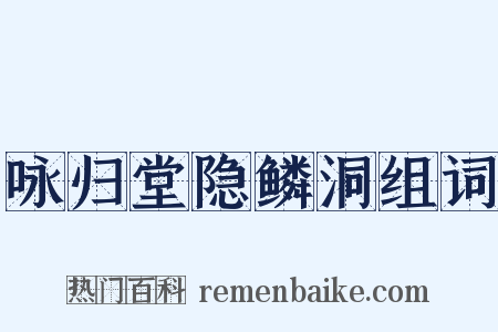 咏归堂隐鳞洞组词是什么意思的图片